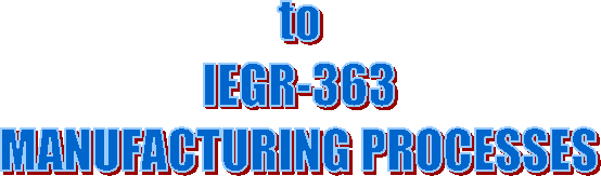 to
IEGR-363
MANUFACTURING PROCESSES